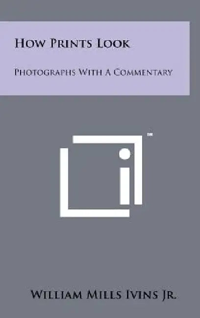How Prints Look: Photographs With A Commentary by Jr. Ivins William Mills