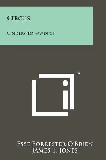 Circus: Cinders To Sawdust by Esse Forrester O'Brien, James T. Jones