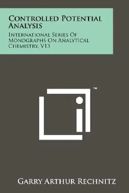 Controlled Potential Analysis: International Series of Monographs on Analytical Chemistry, V13 by Garry Arthur Rechnitz