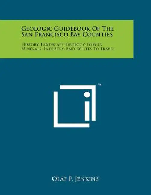 Geologic Guidebook Of The San Francisco Bay Counties: History, Landscape, Geology, Fossils, Minerals, Industry, And Routes To Travel by Olaf P. Jenkins