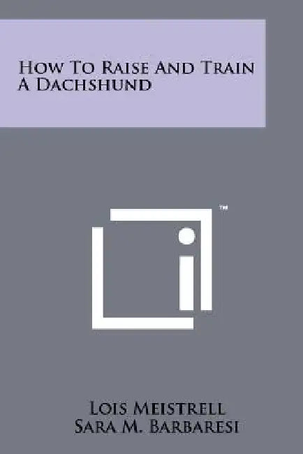 How To Raise And Train A Dachshund by Lois Meistrell, Sara M. Barbaresi