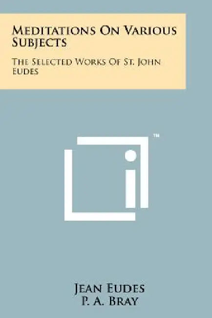 Meditations On Various Subjects: The Selected Works Of St. John Eudes by Jean Eudes, P. A. Bray, Charles Jules Auguste Lebrun