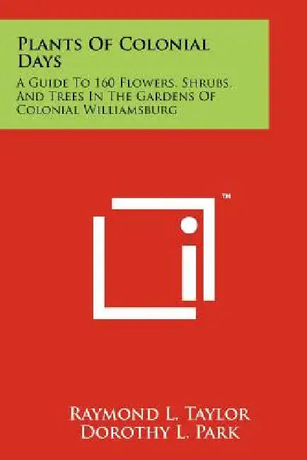 Plants of Colonial Days: A Guide to 160 Flowers, Shrubs, and Trees in the Gardens of Colonial Williamsburg by Raymond L. Taylor, Dorothy L. Park