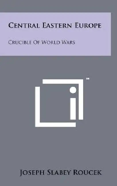 Central Eastern Europe: Crucible of World Wars by Joseph Slabey Roucek