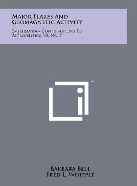 Major Flares And Geomagnetic Activity: Smithsonian Contributions To Astrophysics, V5, No. 7 by Barbara Bell, Fred L. Whipple