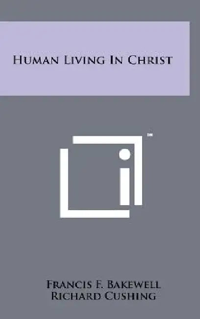Human Living In Christ by Francis F. Bakewell, Richard Cushing, Louis J. Puhl