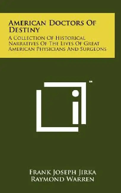 American Doctors Of Destiny: A Collection Of Historical Narratives Of The Lives Of Great American Physicians And Surgeons by Frank Joseph Jirka, Raymond Warren, Harold W. Camp