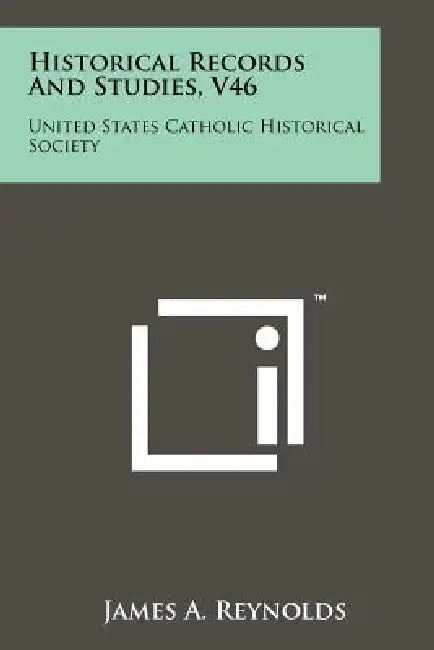 Historical Records and Studies, V46: United States Catholic Historical Society by James a. Reynolds