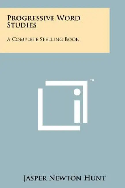 Progressive Word Studies: A Complete Spelling Book by Jasper Newton Hunt