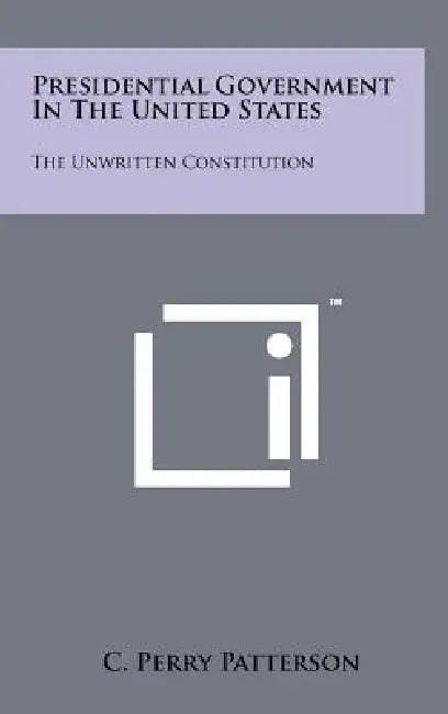 Presidential Government In The United States: The Unwritten Constitution by C. Perry Patterson