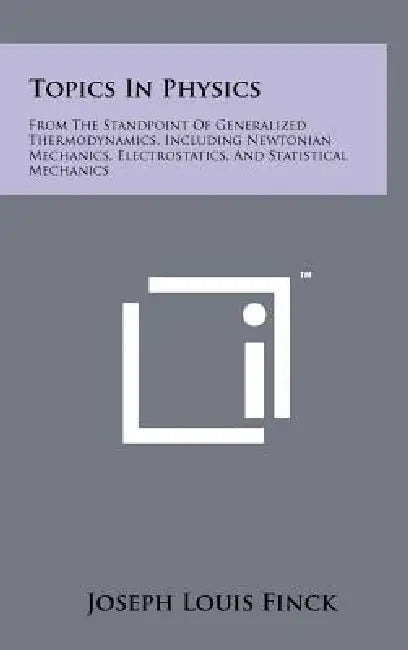 Topics in Physics: From the Standpoint of Generalized Thermodynamics, Including Newtonian Mechanics, Electrostatics, and Statistical Mech by Joseph Louis Finck