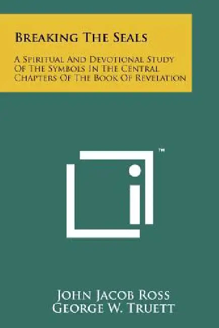 Breaking The Seals: A Spiritual And Devotional Study Of The Symbols In The Central Chapters Of The Book Of Revelation by John Jacob Ross, George W. Truett