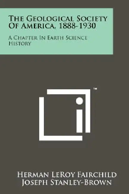 The Geological Society of America, 1888-1930: A Chapter in Earth Science History by Herman Leroy Fairchild, Joseph Stanley-Brown