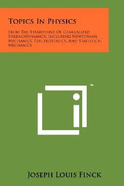 Topics In Physics: From The Standpoint Of Generalized Thermodynamics, Including Newtonian Mechanics, Electrostatics, And Statistical Mechanics by Joseph Louis Finck