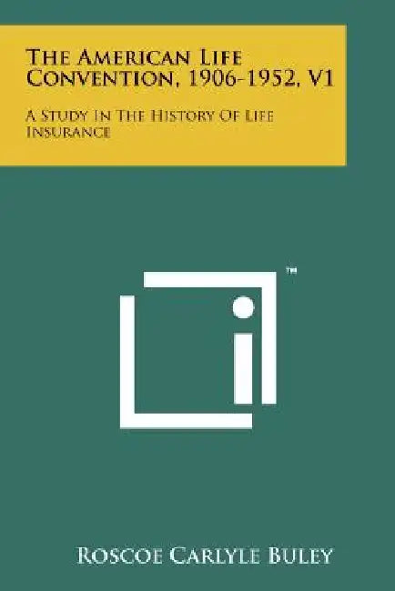 The American Life Convention, 1906-1952, V1: A Study in the History of Life Insurance by Roscoe Carlyle Buley