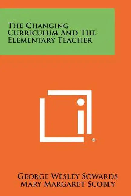 The Changing Curriculum and the Elementary Teacher by George Wesley Sowards, Mary Margaret Scobey