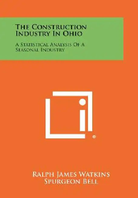 The Construction Industry in Ohio: A Statistical Analysis of a Seasonal Industry by Ralph James Watkins, Spurgeon Bell