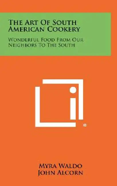 The Art Of South American Cookery: Wonderful Food From Our Neighbors To The South by Myra Waldo, John Alcorn