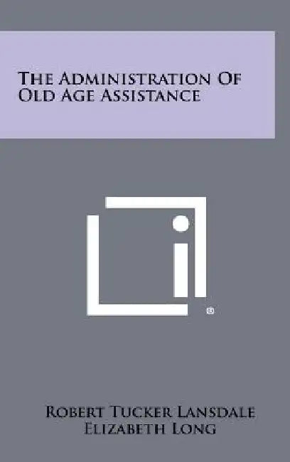 The Administration of Old Age Assistance by Robert Tucker Lansdale, Elizabeth Long, Agnes Leisy