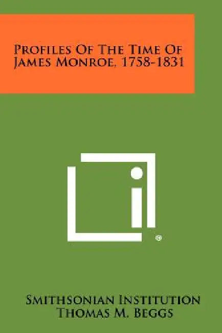 Profiles Of The Time Of James Monroe, 1758-1831 by Smithsonian Institution, Thomas M. Beggs
