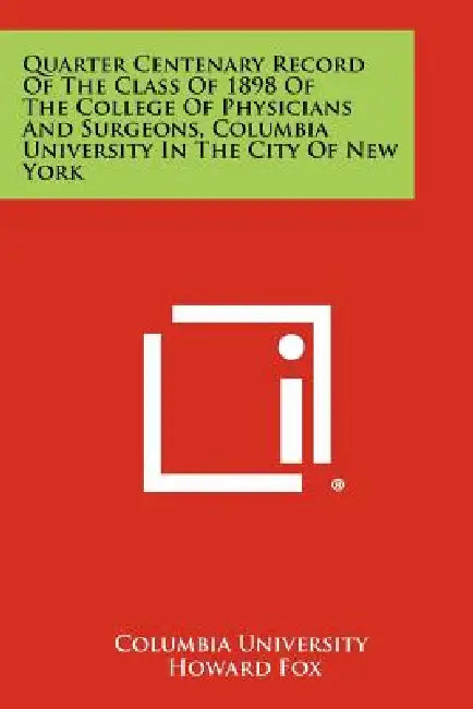 Quarter Centenary Record of the Class of 1898 of the College of Physicians and Surgeons, Columbia University in the City of New York by Columbia University, Howard Fox, Charles Hunt