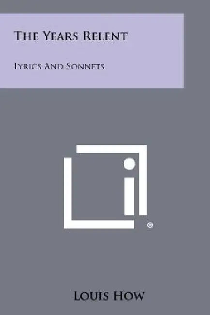 The Years Relent: Lyrics and Sonnets by Louis How