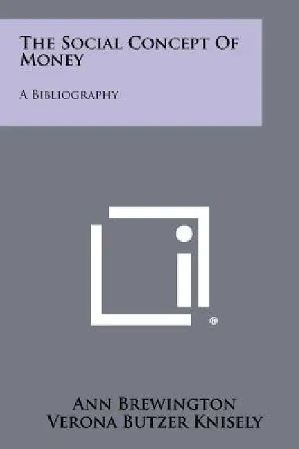 The Social Concept Of Money: A Bibliography by Ann Brewington, Verona Butzer Knisely
