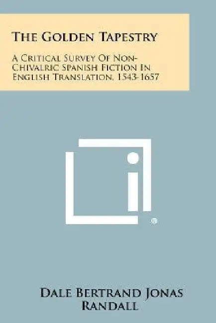 The Golden Tapestry: A Critical Survey of Non-Chivalric Spanish Fiction in English Translation, 1543-1657 by Dale Bertrand Jonas Randall