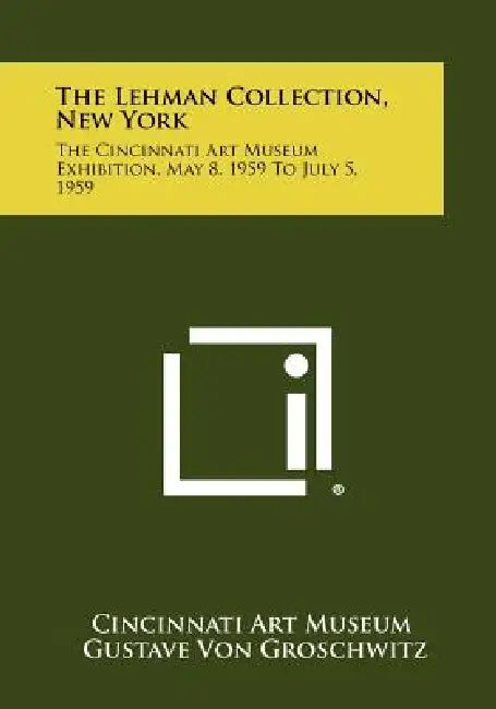 The Lehman Collection, New York: The Cincinnati Art Museum Exhibition, May 8, 1959 to July 5, 1959 by Cincinnati Art Museum, Gustave Von Groschwitz, Philip R. Adams