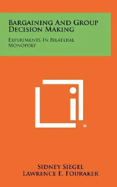 Bargaining And Group Decision Making: Experiments In Bilateral Monopoly by Sidney Siegel, Lawrence E. Fouraker