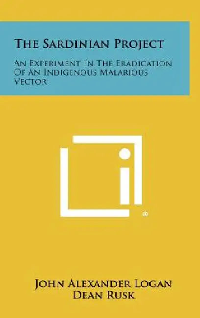 The Sardinian Project: An Experiment In The Eradication Of An Indigenous Malarious Vector by John Alexander Logan, Dean Rusk, Marston Bates
