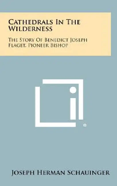 Cathedrals In The Wilderness: The Story Of Benedict Joseph Flaget, Pioneer Bishop by Joseph Herman Schauinger
