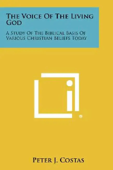 The Voice of the Living God: A Study of the Biblical Basis of Various Christian Beliefs Today by Peter J. Costas