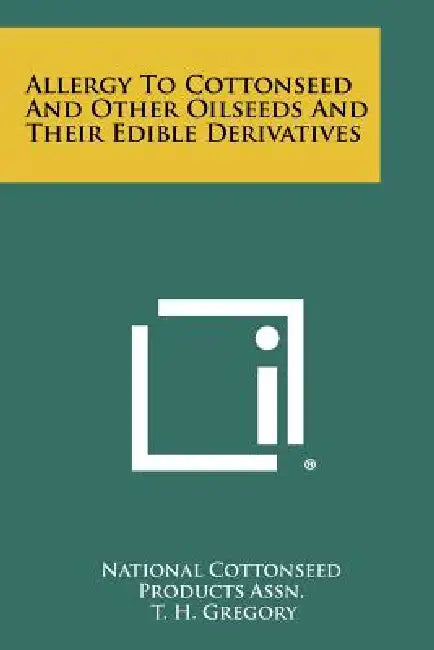 Allergy to Cottonseed and Other Oilseeds and Their Edible Derivatives by National Cottonseed Products Assn, T. H. Gregory
