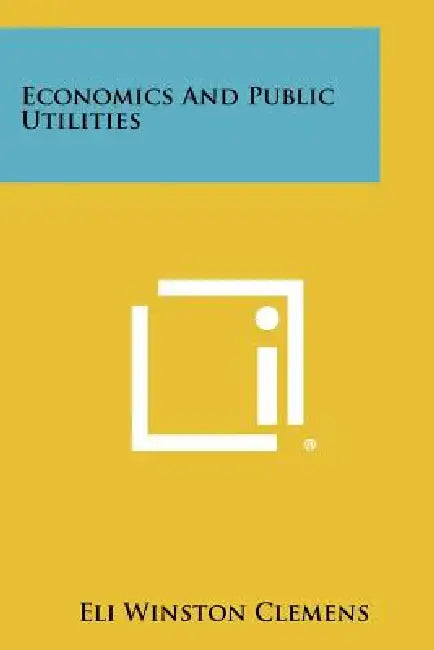 Economics and Public Utilities by Eli Winston Clemens