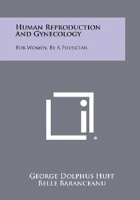 Human Reproduction and Gynecology: For Women, by a Physician by George Dolphus Huff, Belle Baranceanu, Ruth C. Huff