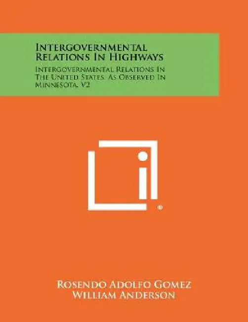 Intergovernmental Relations In Highways: Intergovernmental Relations In The United States, As Observed In Minnesota, V2 by Rosendo Adolfo Gomez, William Anderson, Edward W. Weidner