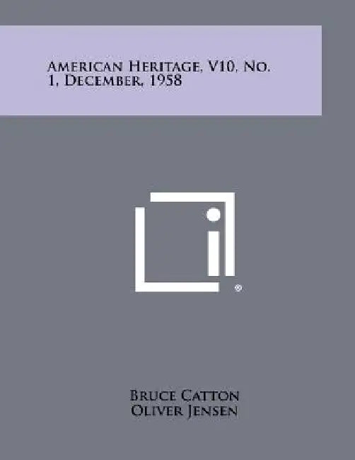 American Heritage, V10, No. 1, December, 1958 by Bruce Catton, Oliver Jensen, Eric Larrabee