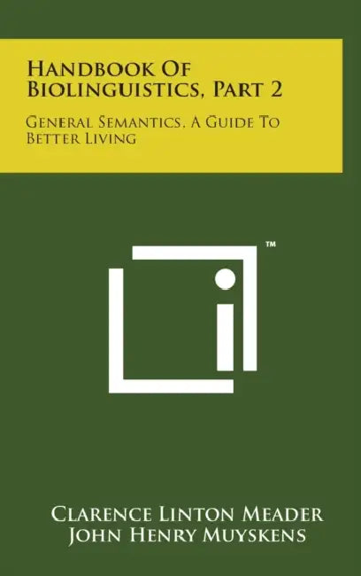 Handbook Of Biolinguistics, Part 2: General Semantics, A Guide To Better Living by Clarence Linton Meader, John Henry Muyskens, Herbert C. Weller