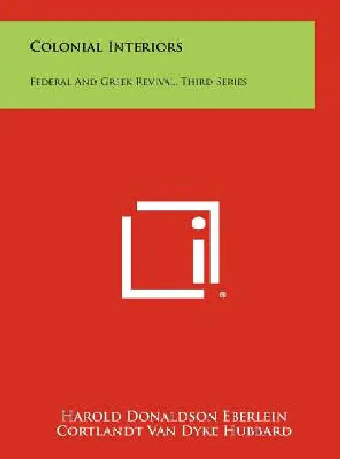 Colonial Interiors: Federal And Greek Revival, Third Series by Harold Donaldson Eberlein, Cortlandt Van Dyke Hubbard