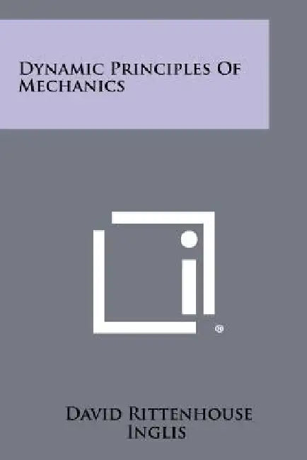 Dynamic Principles of Mechanics by David Rittenhouse Inglis