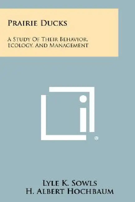 Prairie Ducks: A Study of Their Behavior, Ecology, and Management by Lyle K. Sowls, H. Albert Hochbaum