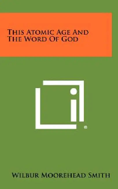 This Atomic Age and the Word of God by Wilbur Moorehead Smith