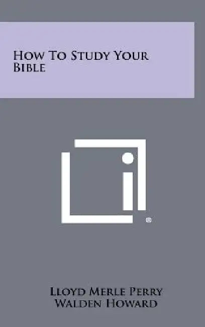How To Study Your Bible by Lloyd Merle Perry, Walden Howard, Billy Graham