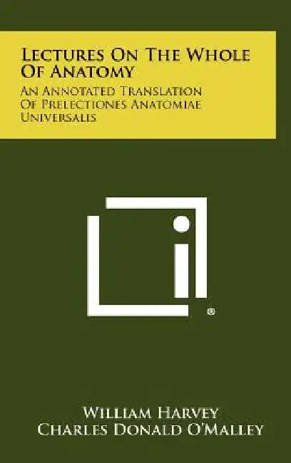 Lectures On The Whole Of Anatomy: An Annotated Translation Of Prelectiones Anatomiae Universalis by William Harvey, Charles Donald O'Malley, F. N. L. Poynter