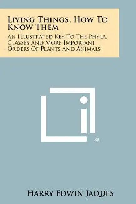 Living Things, How To Know Them: An Illustrated Key To The Phyla, Classes And More Important Orders Of Plants And Animals by Harry Edwin Jaques
