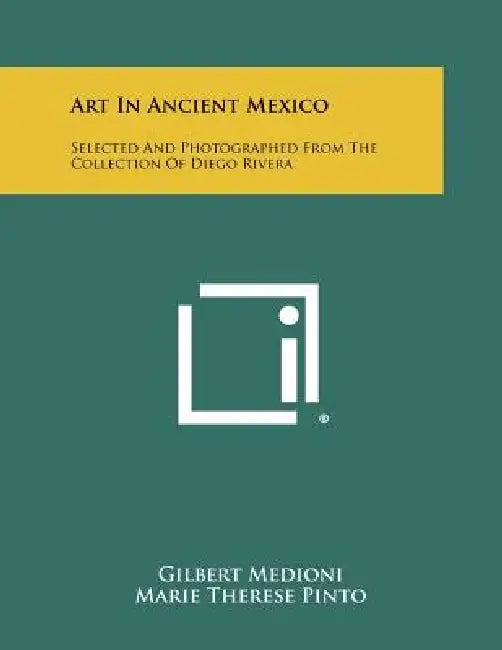Art In Ancient Mexico: Selected And Photographed From The Collection Of Diego Rivera by Gilbert Medioni, Marie Therese Pinto, Diego Rivera