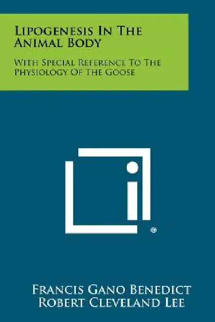 Lipogenesis In The Animal Body: With Special Reference To The Physiology Of The Goose by Francis Gano Benedict, Robert Cleveland Lee