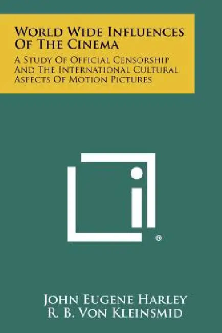 World Wide Influences Of The Cinema: A Study Of Official Censorship And The International Cultural Aspects Of Motion Pictures by John Eugene Harley, R. B. Von Kleinsmid, James T. Shotwell