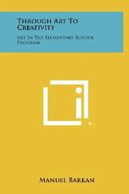Through Art to Creativity: Art in the Elementary School Program by Manuel Barkan
